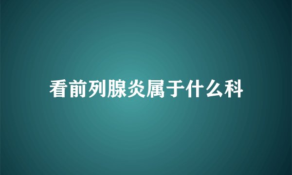 看前列腺炎属于什么科