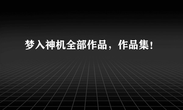 梦入神机全部作品，作品集！