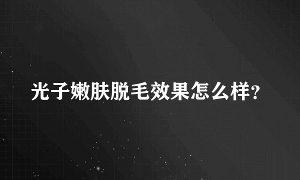 光子嫩肤脱毛效果怎么样？