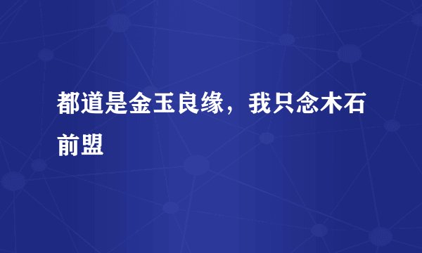 都道是金玉良缘，我只念木石前盟