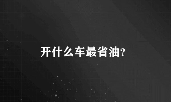 开什么车最省油？