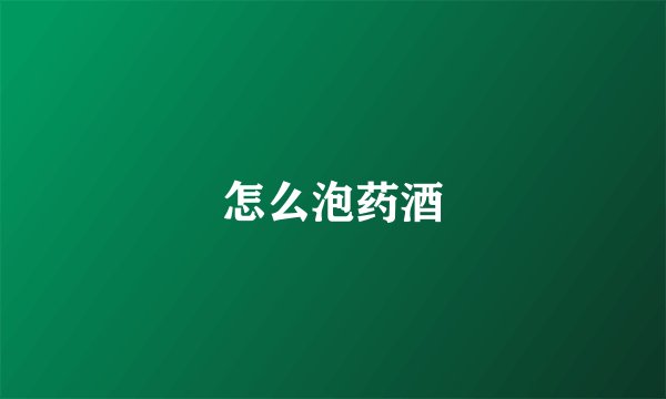 怎么泡药酒