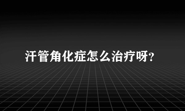 汗管角化症怎么治疗呀？
