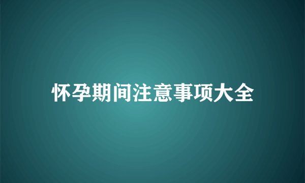怀孕期间注意事项大全