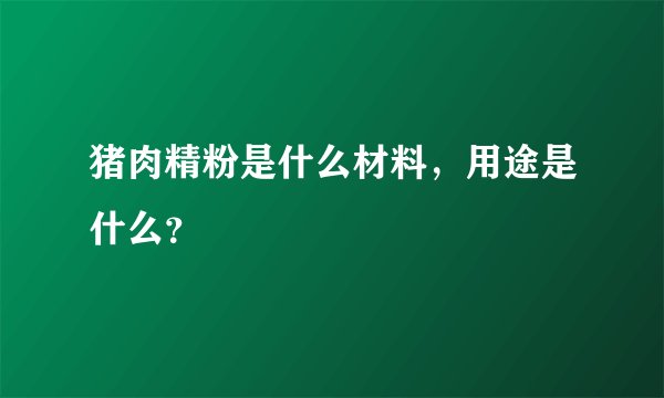猪肉精粉是什么材料，用途是什么？