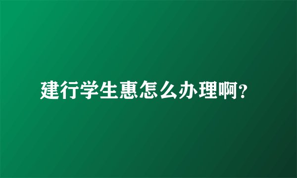建行学生惠怎么办理啊？