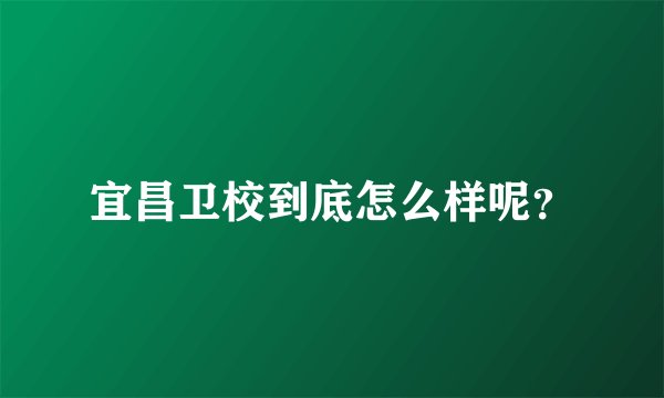 宜昌卫校到底怎么样呢？