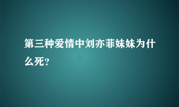 第三种爱情中刘亦菲妹妹为什么死？