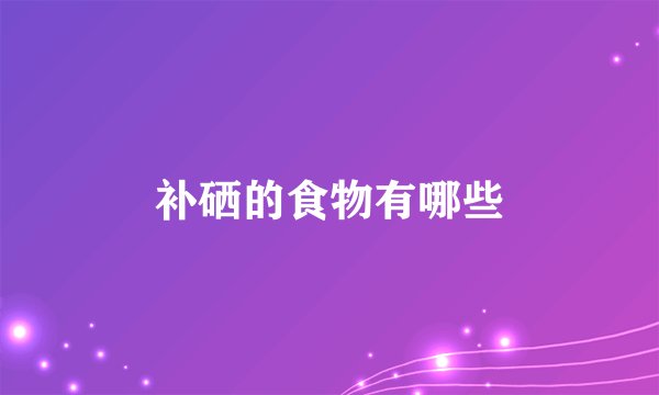 补硒的食物有哪些