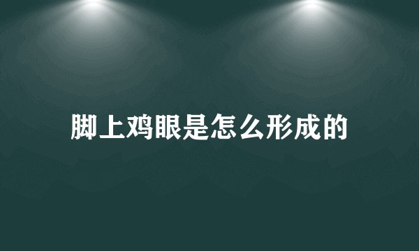 脚上鸡眼是怎么形成的