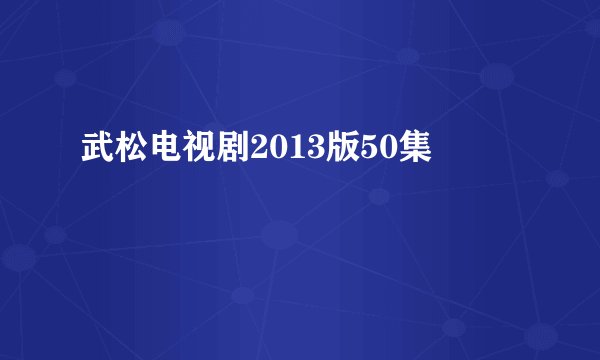 武松电视剧2013版50集