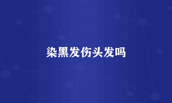 染黑发伤头发吗
