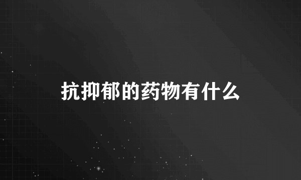 抗抑郁的药物有什么