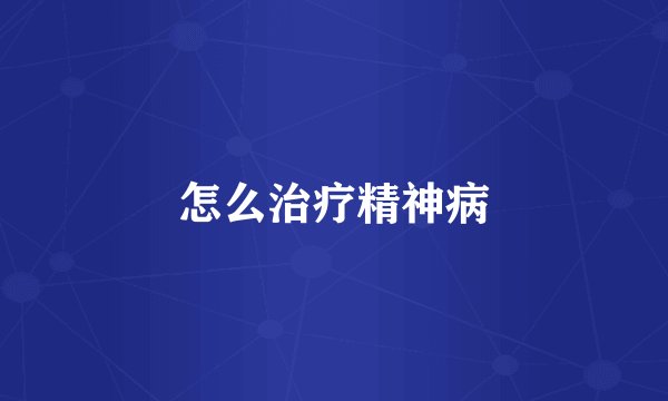 怎么治疗精神病
