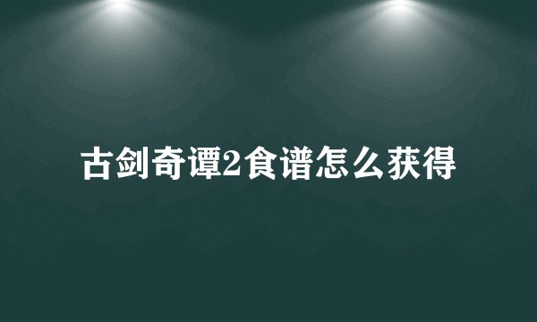 古剑奇谭2食谱怎么获得