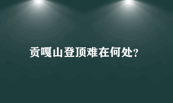 贡嘎山登顶难在何处？