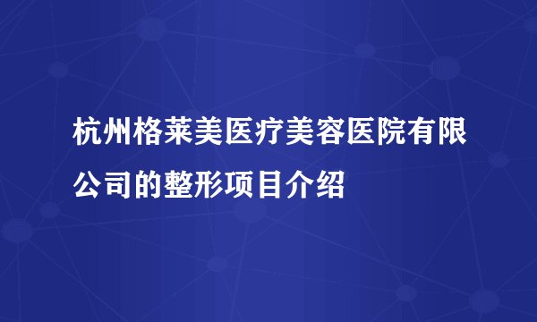 杭州格莱美医疗美容医院有限公司的整形项目介绍