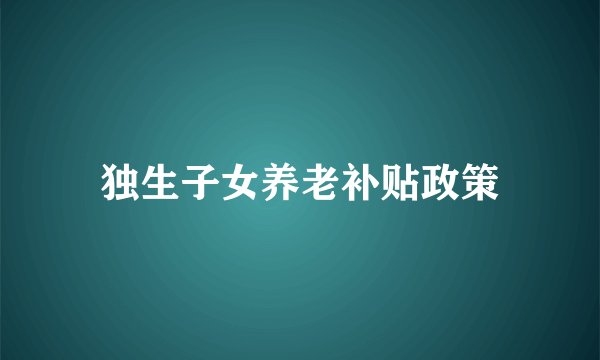 独生子女养老补贴政策