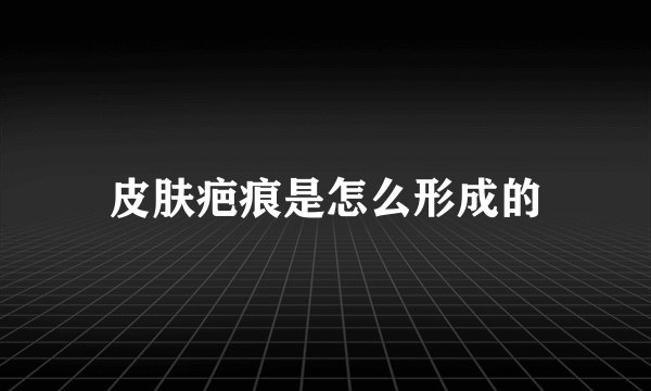 皮肤疤痕是怎么形成的