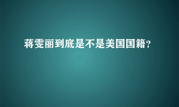 蒋雯丽到底是不是美国国籍？