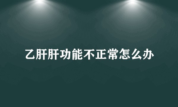 乙肝肝功能不正常怎么办