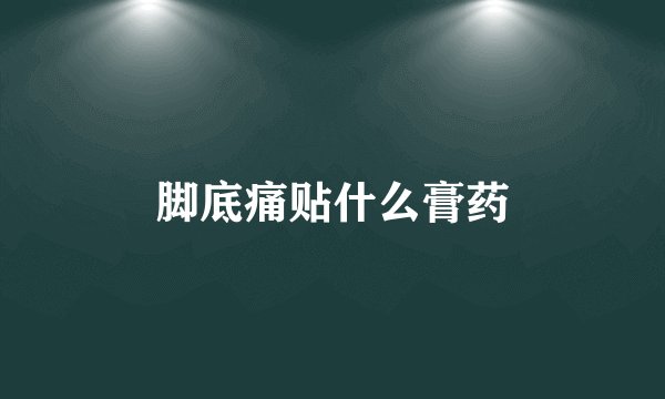 脚底痛贴什么膏药