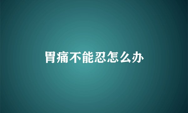 胃痛不能忍怎么办