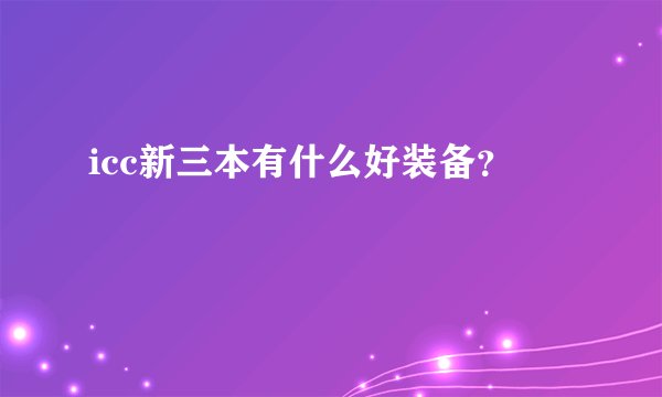 icc新三本有什么好装备？