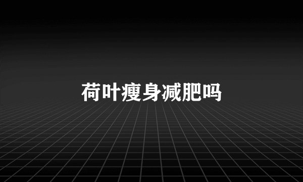 荷叶瘦身减肥吗