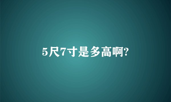5尺7寸是多高啊?