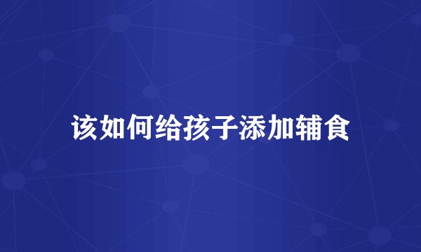 该如何给孩子添加辅食