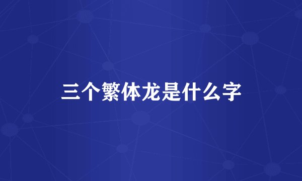三个繁体龙是什么字