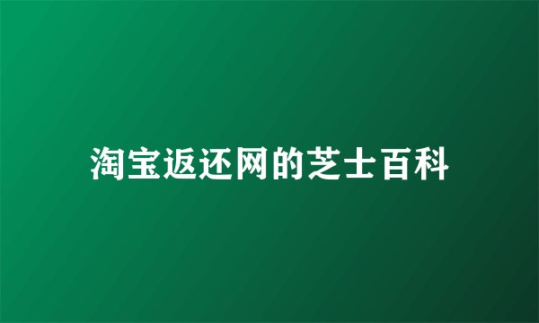 淘宝返还网的芝士百科