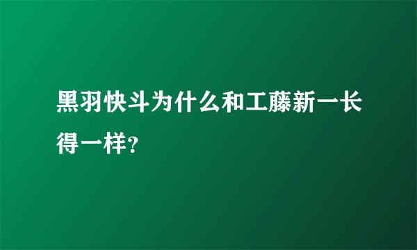 黑羽快斗为什么和工藤新一长得一样?