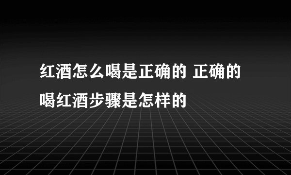 红酒怎么喝是正确的 正确的喝红酒步骤是怎样的