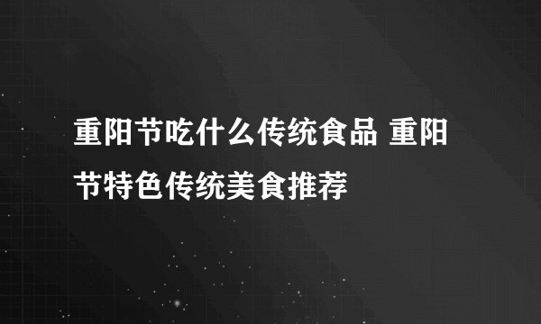 重阳节吃什么传统食品 重阳节特色传统美食推荐