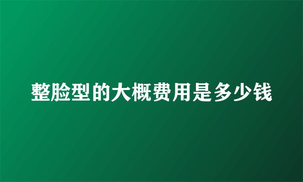 整脸型的大概费用是多少钱