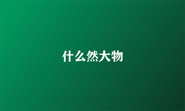 什么然大物