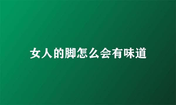 女人的脚怎么会有味道