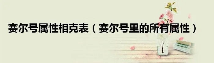 赛尔号属性相克表（赛尔号里的所有属性）