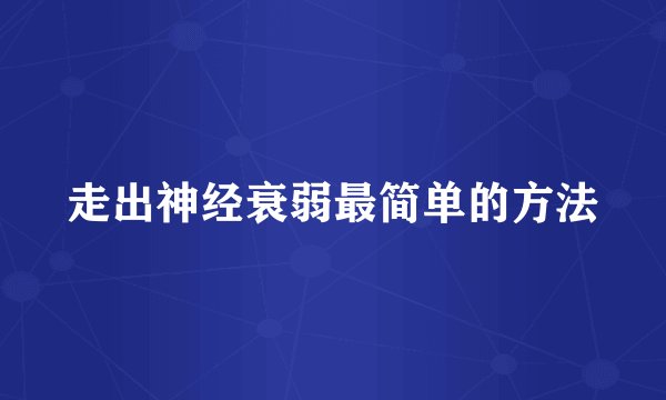 走出神经衰弱最简单的方法