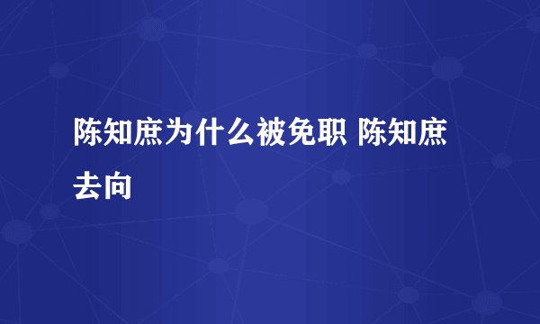 陈知庶为什么被免职 陈知庶去向