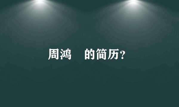 周鸿袆的简历？