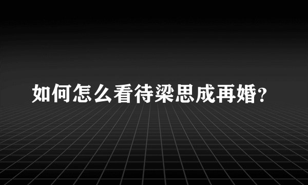 如何怎么看待梁思成再婚？
