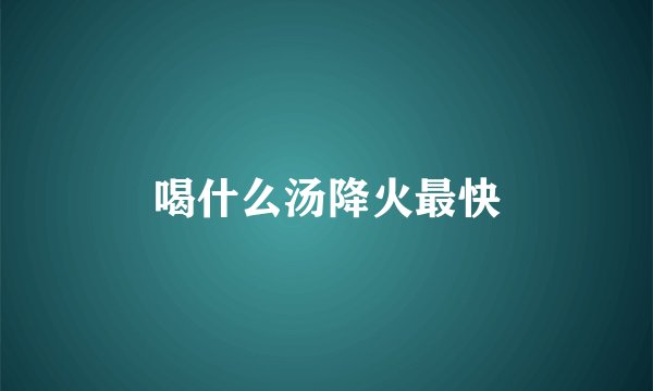 喝什么汤降火最快