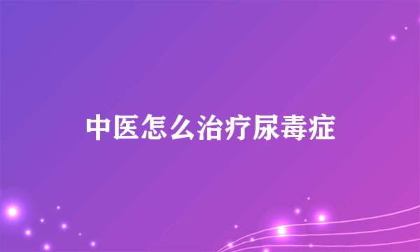 中医怎么治疗尿毒症