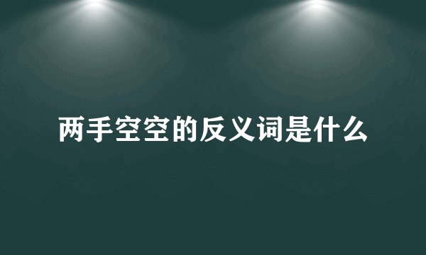 两手空空的反义词是什么