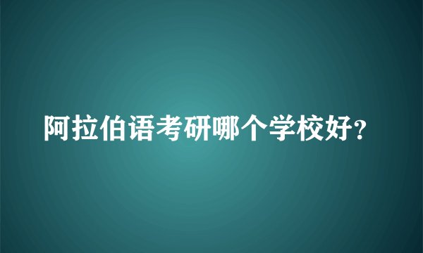 阿拉伯语考研哪个学校好？