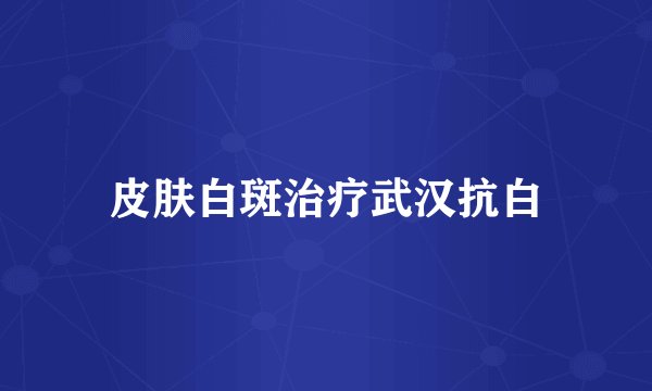 皮肤白斑治疗武汉抗白