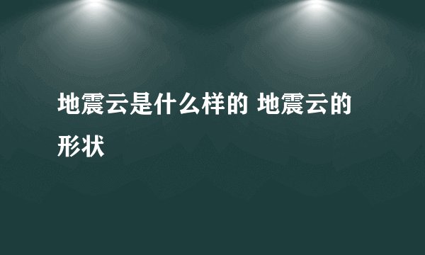 地震云是什么样的 地震云的形状